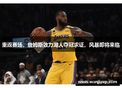 重返赛场，詹姆斯效力湖人夺冠求证，风暴即将来临