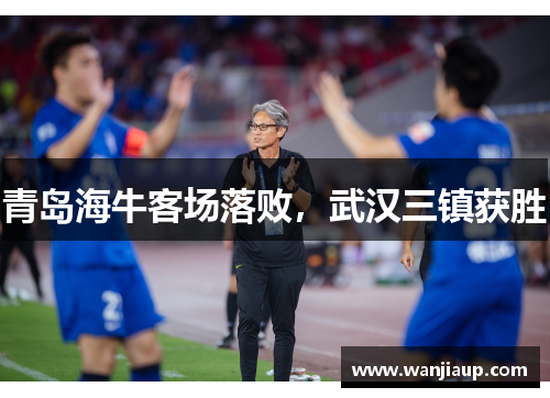 青岛海牛客场落败，武汉三镇获胜